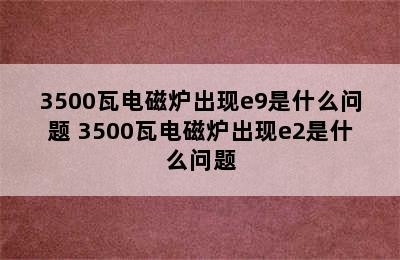 3500瓦电磁炉出现e9是什么问题 3500瓦电磁炉出现e2是什么问题